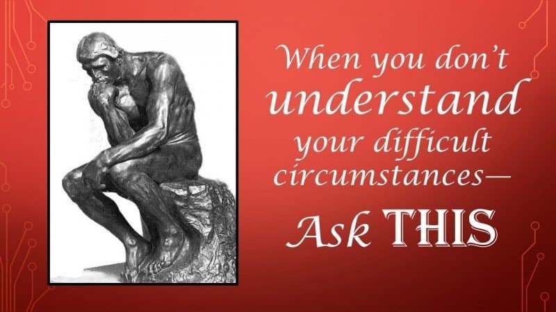 You are currently viewing When You Don’t Understand Your Difficult Circumstances—Ask THIS