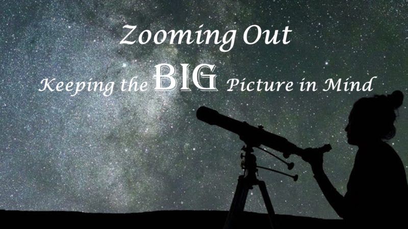 You are currently viewing Zooming Out: Keeping the BIG Picture in Mind