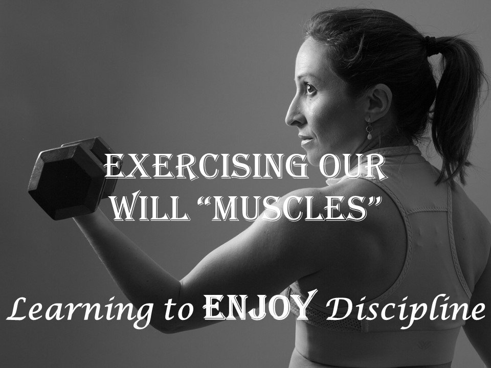 You are currently viewing Exercising Our Will “Muscle” Part 1: Learning to ENJOY Discipline