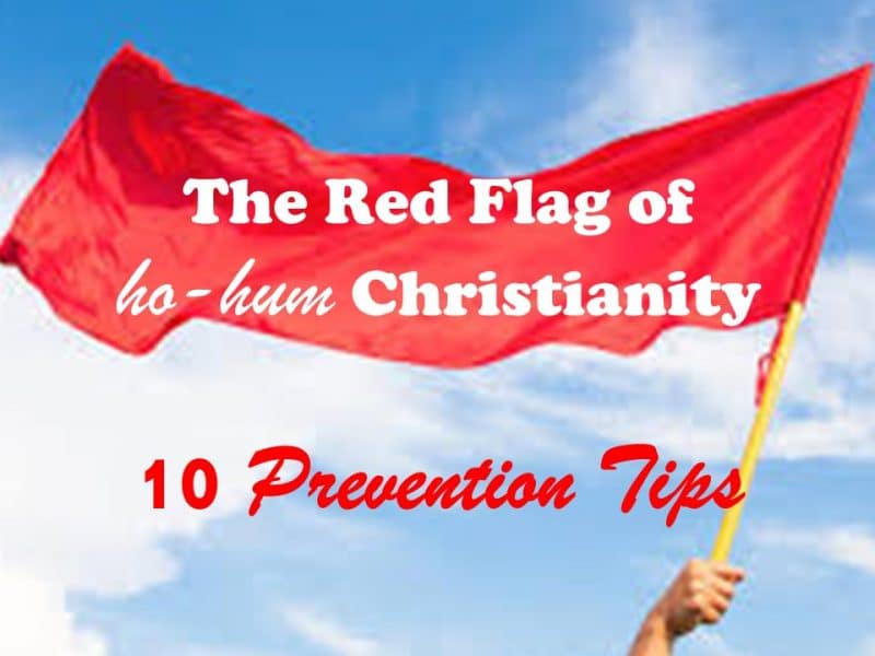 Read more about the article The Red Flag of Ho-hum Christianity—and 10 Tips to Prevent it!
