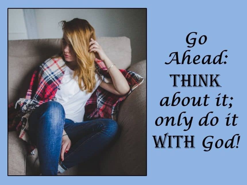 You are currently viewing Go Ahead—Think About It; Only Do It with God!