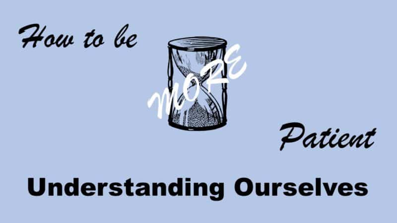 Read more about the article How to be More Patient-Part 4: Understanding Ourselves