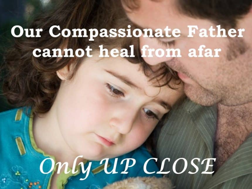 You are currently viewing Our Compassionate Father Cannot Heal from Afar—Only Up Close