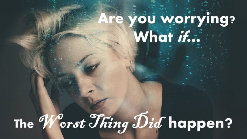 Read more about the article Are You Worrying? What If the Worst Thing DID Happen?