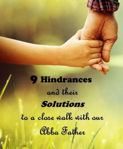 Nine Hindrances and Their Solutions to a Close Walk with Our Abba Father