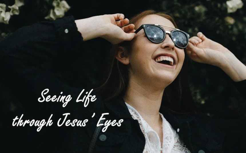 You are currently viewing Seeing Life through Jesus’ Eyes
