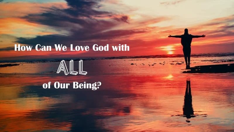 You are currently viewing How Can We Love God with All of Our Being?