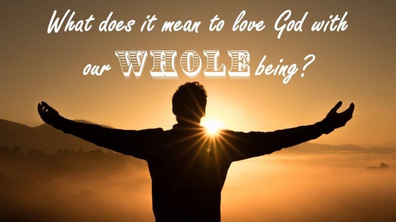 You are currently viewing What Does It Mean to Love God with Our Whole Being? Part 1