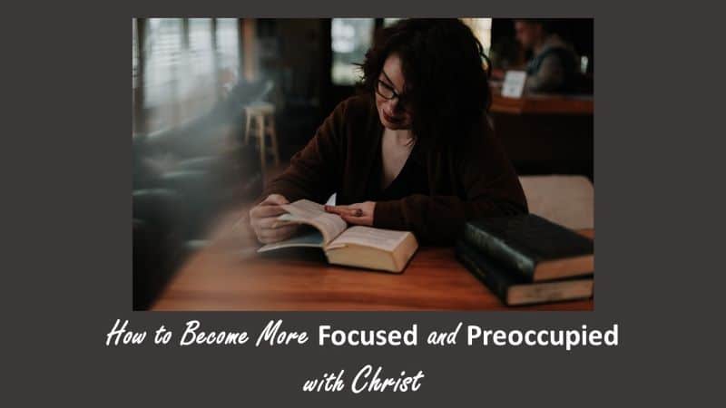You are currently viewing How to Become More Focused and Preoccupied with Christ