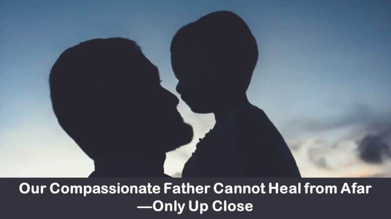 Read more about the article Our Compassionate Father Cannot Heal from Afar—Only Up Close
