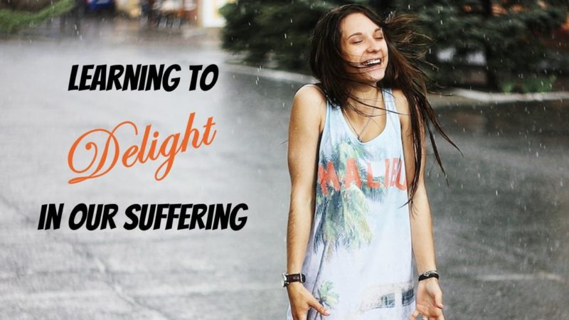 Read more about the article We Can Learn HOW to Delight in Our Suffering! (Part 2)