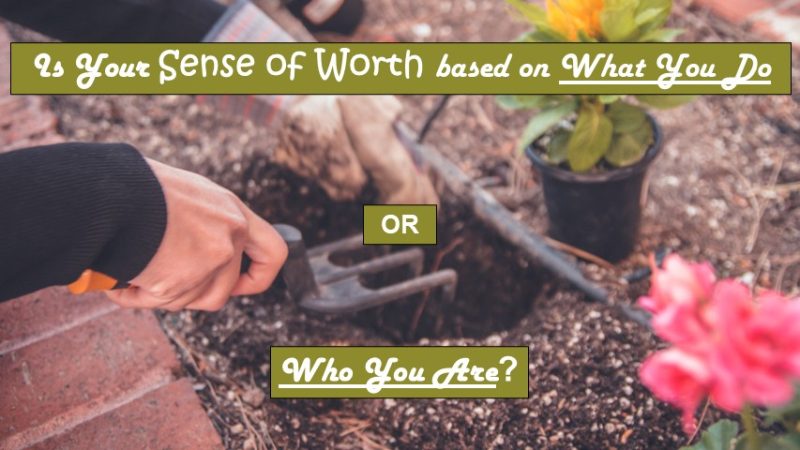 Is Your Sense of Worth Based on What You Do—or Who You Are?