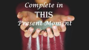Complete in THIS Present Moment
