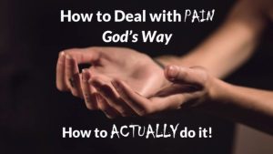 How to Deal with Pain God’s Way—Part 4 How to ACTUALLY Do It
