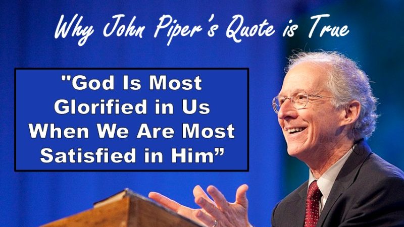 Why John Piper’s Quote “God Is Most Glorified in Us When We Are Most Satisfied in Him” Is True
