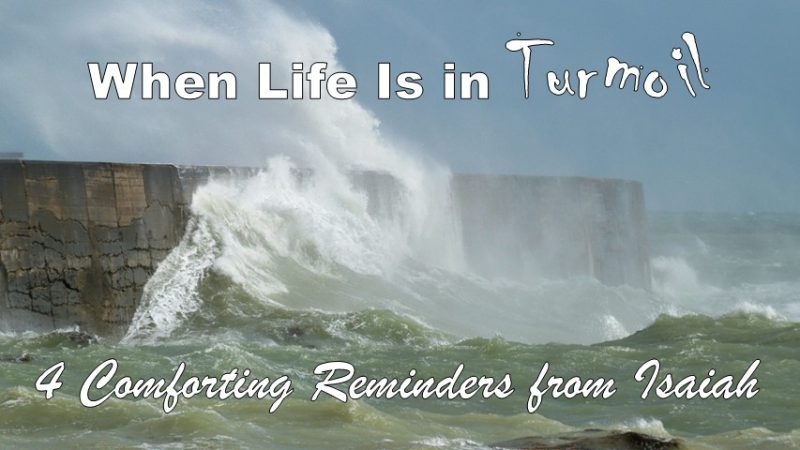 When Life Is in Turmoil: 4 Comforting Reminders from Isaiah