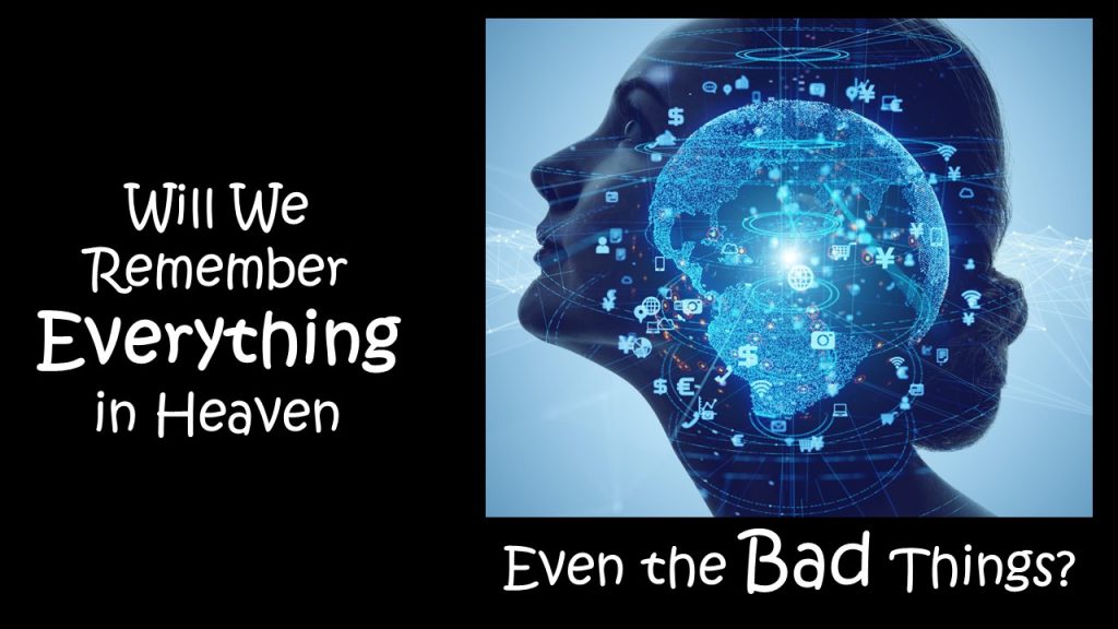 Will We Remember Everything in Heaven—Even the Bad Things?